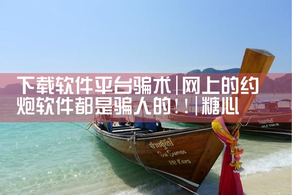 下载软件平台骗术|糖心Vlog入口