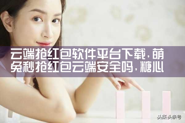云端抢红包软件平台下载|糖心Vlog入口