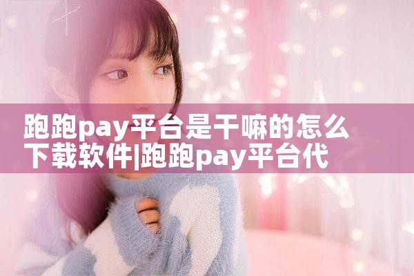 跑跑pay平台是干嘛的怎么下载软件