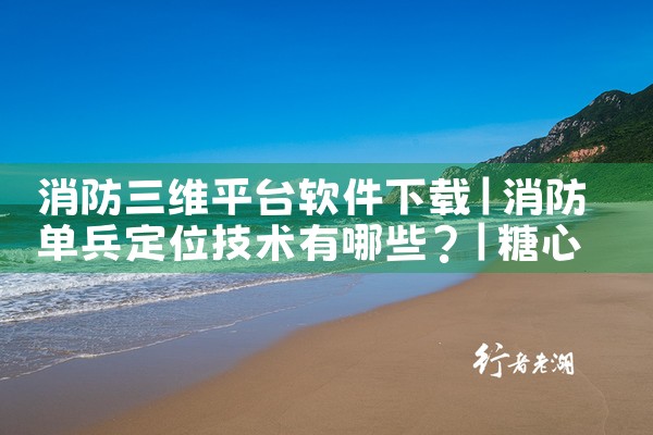消防三维平台软件下载|糖心Vlog入口
