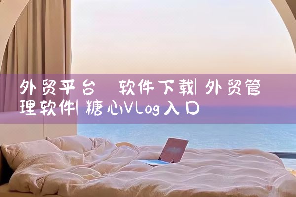 外贸平台 软件下载|糖心Vlog入口