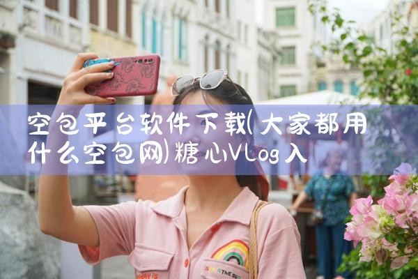 空包平台软件下载|糖心Vlog入口