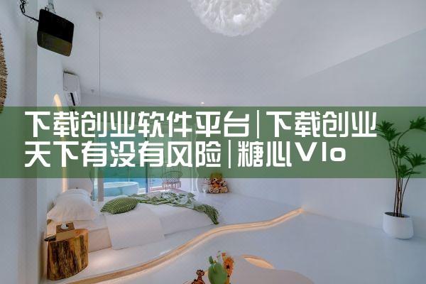 下载创业软件平台|糖心Vlog入口