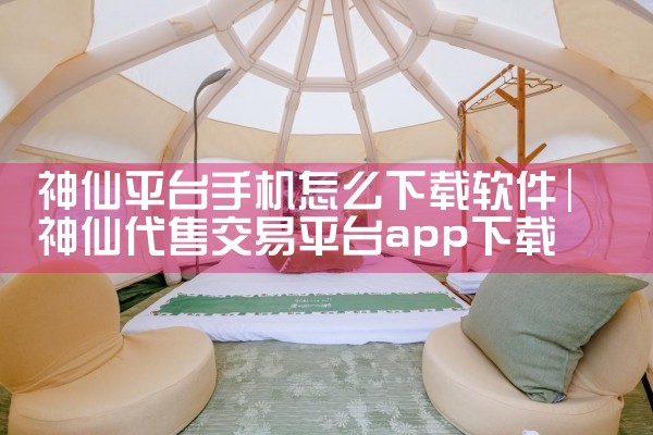 神仙平台手机怎么下载软件|男娘日记